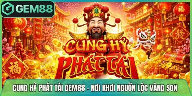 Cung Hỷ Phát Tài Gem88 - Nơi Khơi Nguồn Lộc Vàng Son 6 Cung Hỷ Phát Tài Gem88 - Nơi Khơi Nguồn Lộc Vàng Son