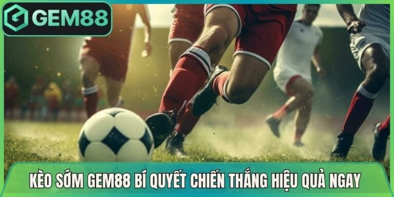 Kèo Sớm Gem88 Bí Quyết Chiến Thắng Hiệu Quả Ngay Lúc Này