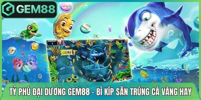 Tỷ Phú Đại Dương Gem88 - Bí Kíp Săn Trúng Cá Vàng Hay