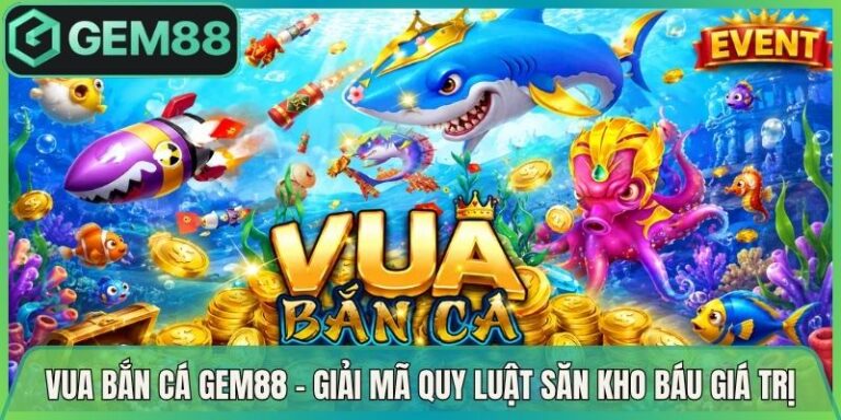 Vua Bắn Cá Gem88 - Giải Mã Quy Luật Săn Kho Báu Giá Trị