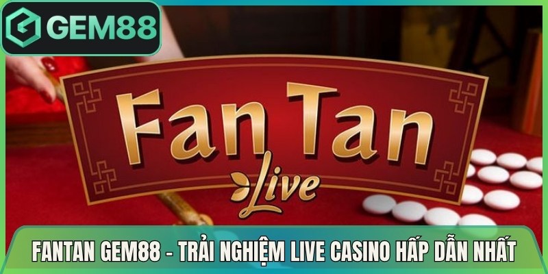 Fantan Gem88 – Trải Nghiệm Live Casino Hấp Dẫn Nhất