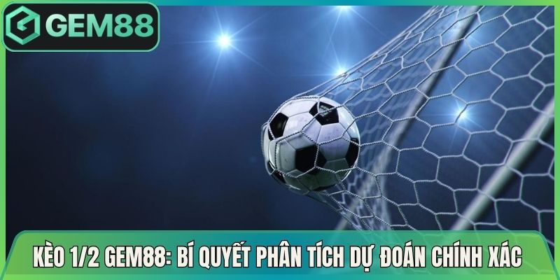 Kèo 1/2 Gem88: Bí Quyết Phân Tích Dự Đoán Chính Xác Nhất