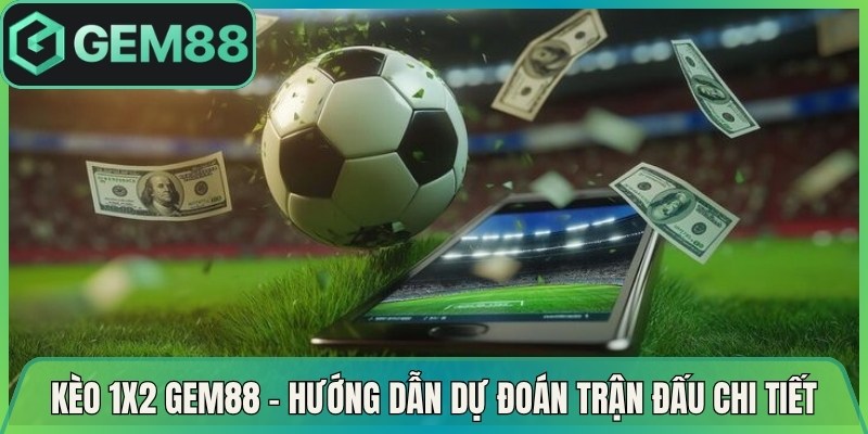 Kèo 1×2 Gem88 – Hướng Dẫn Dự Đoán Trận Đấu Chi Tiết