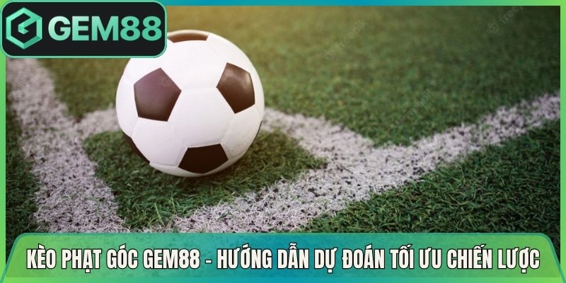 Kèo Phạt Góc Gem88 - Hướng Dẫn Dự Đoán Tối Ưu Chiến Lược