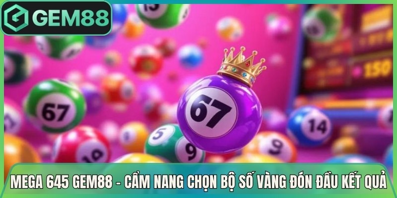 Mega 645 Gem88 – Cẩm Nang Chọn Bộ Số Vàng Đón Đầu Kết Quả