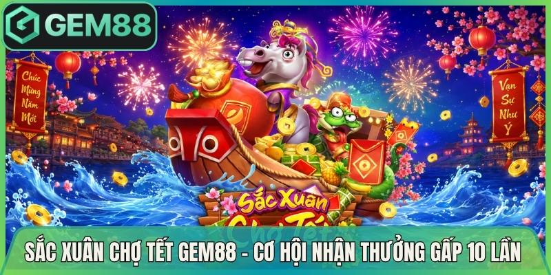 Sắc Xuân Chợ Tết Gem88 –  Cơ Hội Nhận Thưởng Gấp 10 Lần 